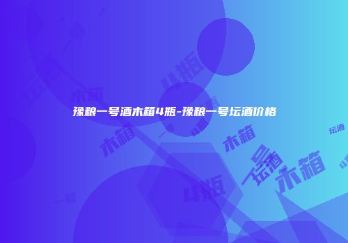 豫粮一号酒木箱4瓶-豫粮一号坛酒价格