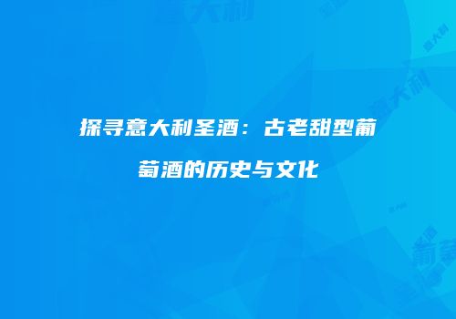 探寻意大利圣酒：古老甜型葡萄酒的历史与文化