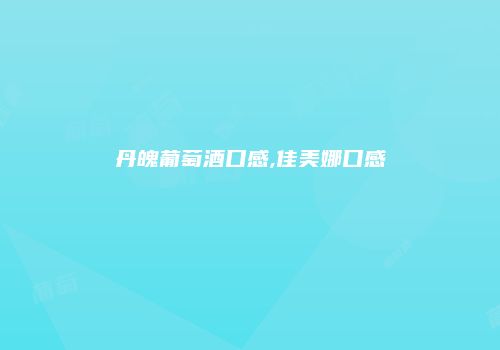 丹魄葡萄酒口感,佳美娜口感
