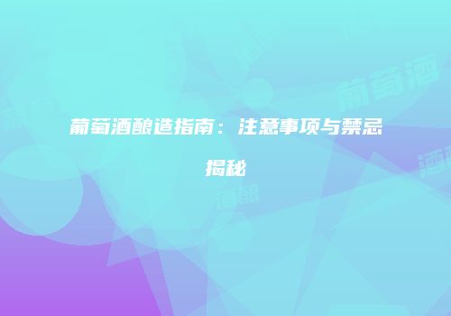 葡萄酒酿造指南：注意事项与禁忌揭秘
