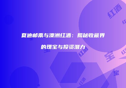 夏迪邮票与澳洲红酒：揭秘收藏界的瑰宝与投资潜力