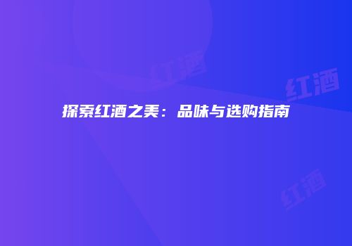探索红酒之美：品味与选购指南