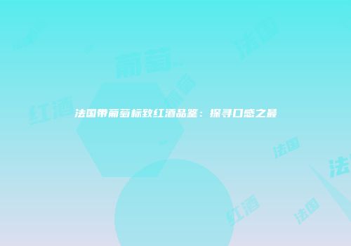 法国带葡萄标致红酒品鉴：探寻口感之最