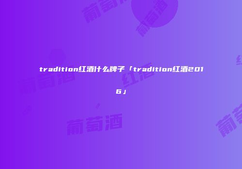 tradition红酒什么牌子「tradition红酒2016」