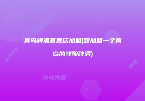 青岛啤酒直营店加盟(想加盟一个青岛的鲜酿啤酒)