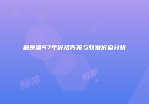 赖茅酒97年价格概览与收藏价值分析