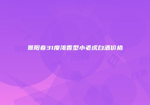 景阳春31度浓香型小老虎白酒价格