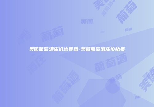 美国葡萄酒庄价格表图-美国葡萄酒庄价格表