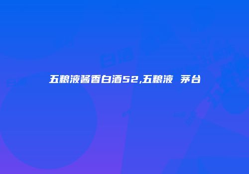五粮液酱香白酒52,五粮液 茅台