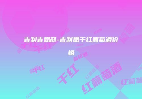 吉利吉思部-吉利思干红葡萄酒价格