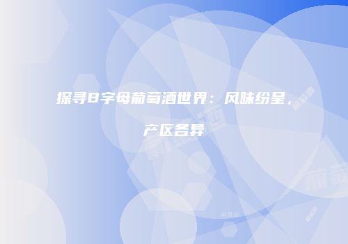 探寻B字母葡萄酒世界：风味纷呈，产区各异