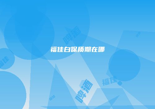 福佳白保质期在哪