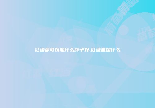 红酒都可以加什么牌子好,红酒里加什么