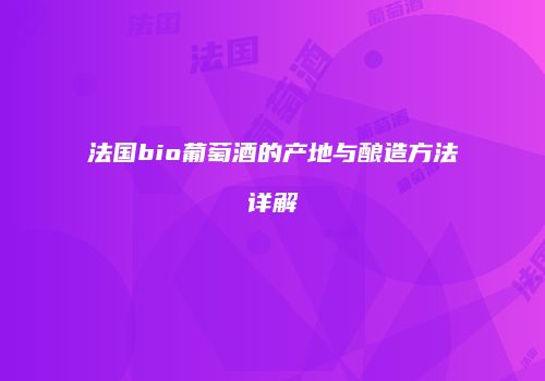 法国bio葡萄酒的产地与酿造方法详解