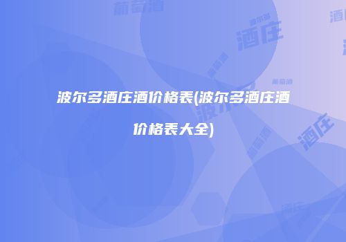 波尔多酒庄酒价格表(波尔多酒庄酒价格表大全)