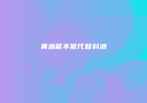 黄酒能不能代替料酒