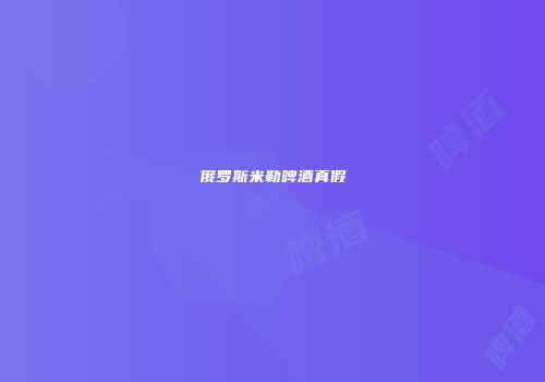 俄罗斯米勒啤酒真假