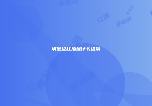 城堡级红酒是什么级别