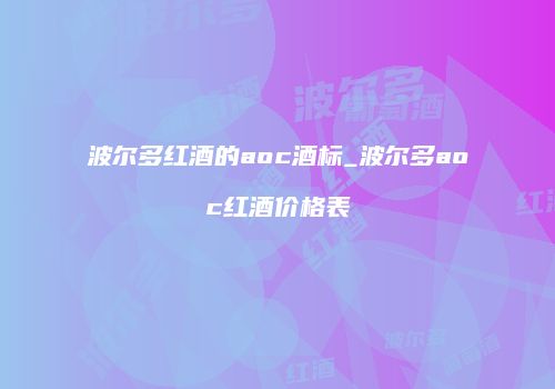 波尔多红酒的aoc酒标_波尔多aoc红酒价格表