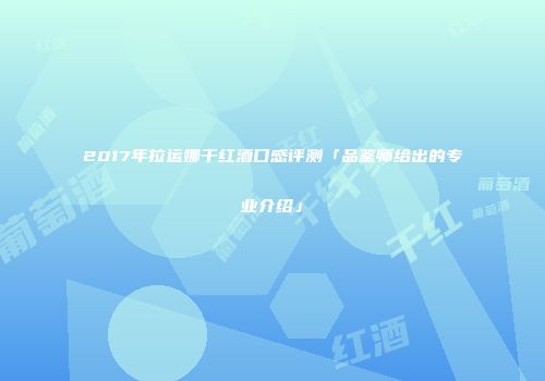 2017年拉运娜干红酒口感评测「品鉴师给出的专业介绍」