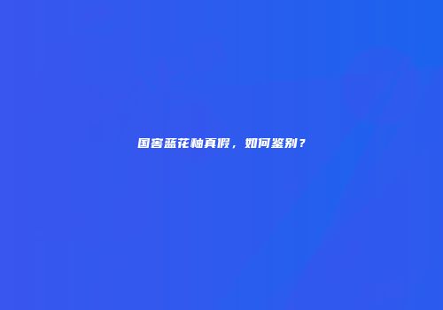 国窖蓝花釉真假，如何鉴别？