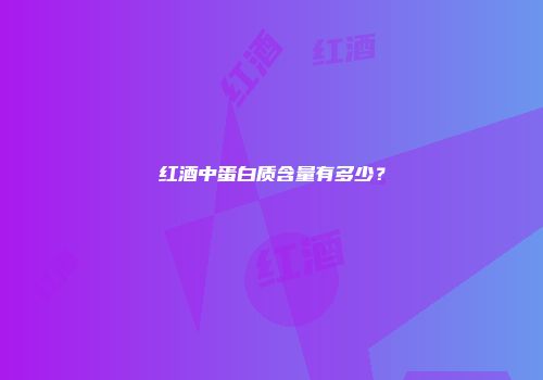 红酒中蛋白质含量有多少？