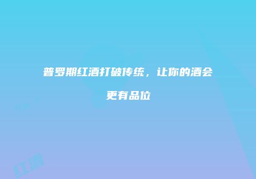 普罗期红酒打破传统，让你的酒会更有品位
