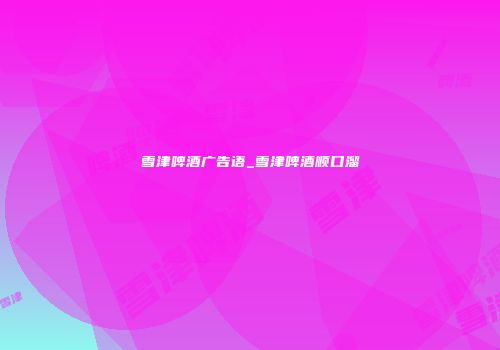 雪津啤酒广告语_雪津啤酒顺口溜