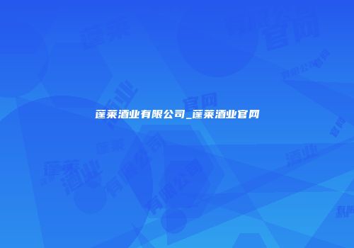 蓬莱酒业有限公司_蓬莱酒业官网