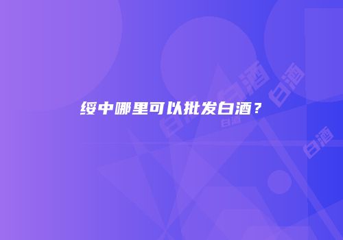 绥中哪里可以批发白酒？