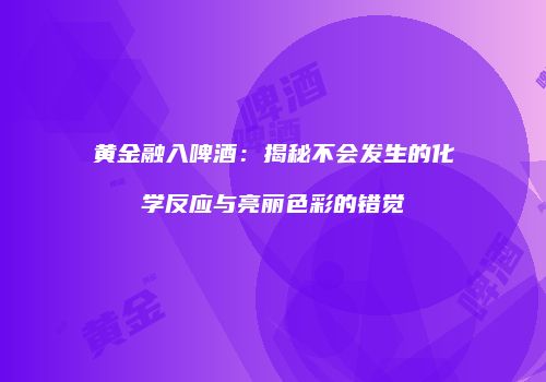 黄金融入啤酒：揭秘不会发生的化学反应与亮丽色彩的错觉