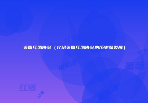 英国红酒协会（介绍英国红酒协会的历史和发展）