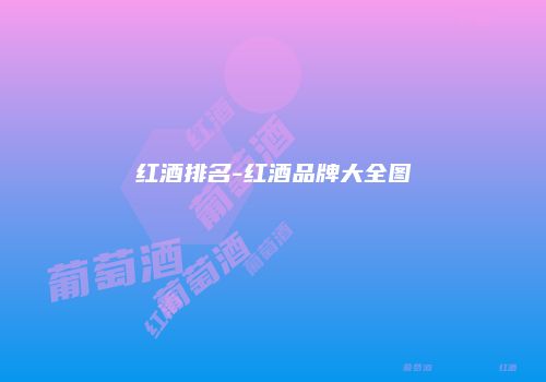 红酒排名-红酒品牌大全图