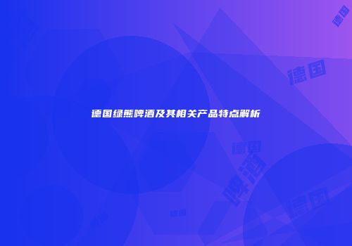 德国绿熊啤酒及其相关产品特点解析