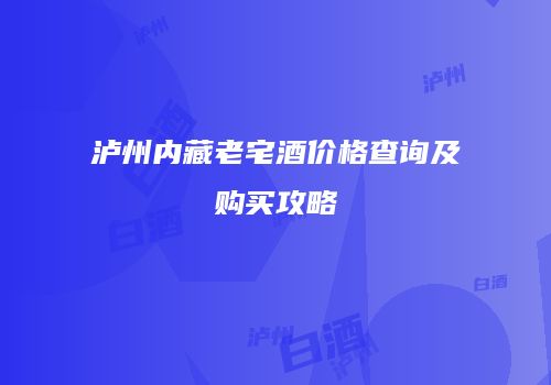 泸州内藏老宅酒价格查询及购买攻略