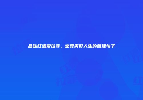 品味红酒爱拉菲，感受美好人生的哲理句子