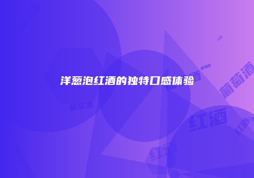 洋葱泡红酒的独特口感体验