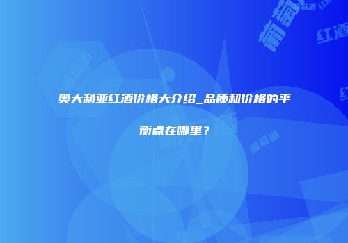 奥大利亚红酒价格大介绍_品质和价格的平衡点在哪里？