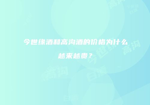 今世缘酒和高沟酒的价格为什么越来越贵？