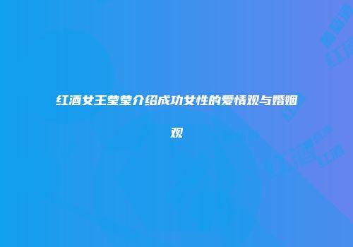 红酒女王莹莹介绍成功女性的爱情观与婚姻观
