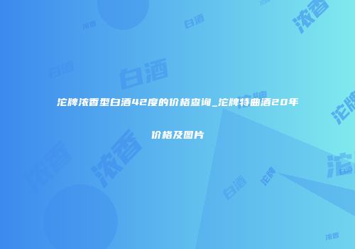 沱牌浓香型白酒42度的价格查询_沱牌特曲酒20年价格及图片