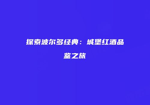 探索波尔多经典：城堡红酒品鉴之旅