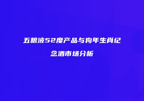 五粮液52度产品与狗年生肖纪念酒市场分析