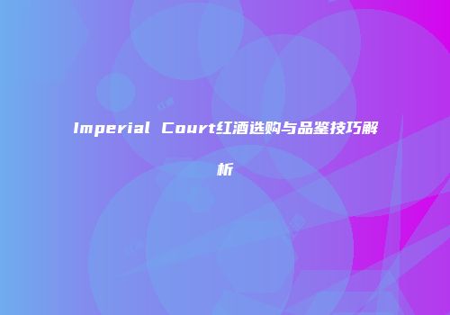 Imperial Court红酒选购与品鉴技巧解析