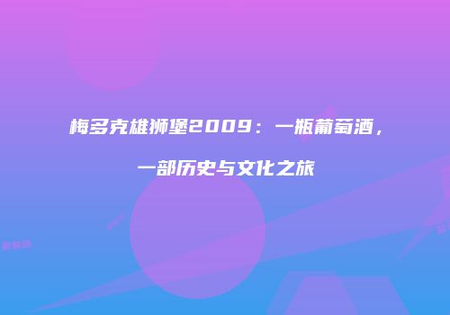 梅多克雄狮堡2009：一瓶葡萄酒，一部历史与文化之旅