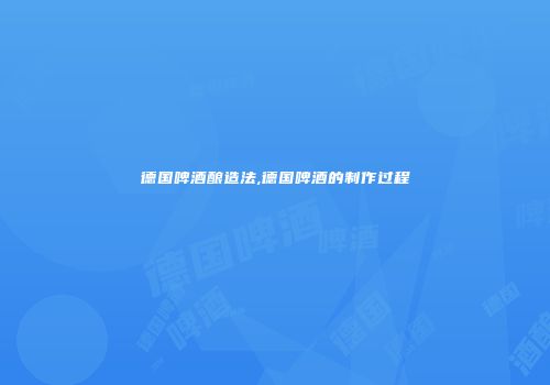 德国啤酒酿造法,德国啤酒的制作过程