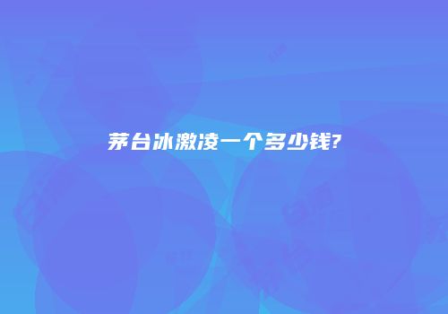 茅台冰激凌一个多少钱?