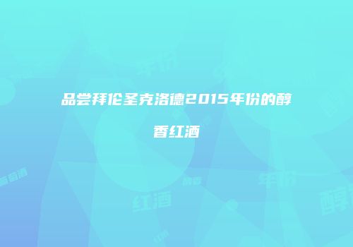 品尝拜伦圣克洛德2015年份的醇香红酒