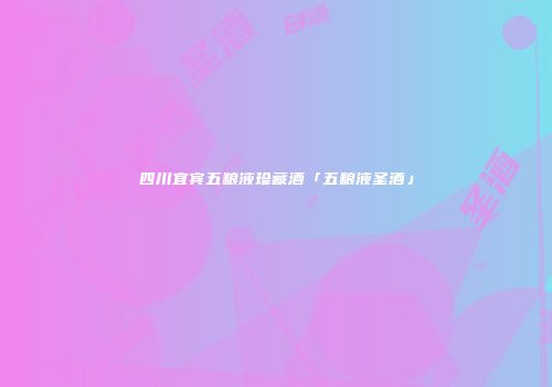 四川宜宾五粮液珍藏酒「五粮液圣酒」