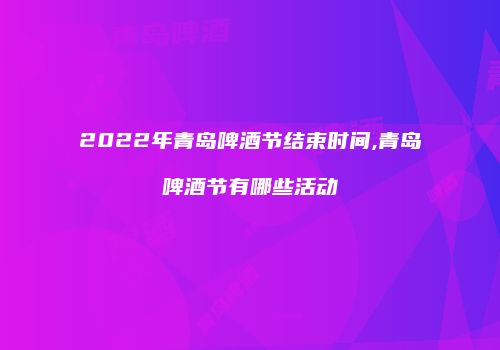 2022年青岛啤酒节结束时间,青岛啤酒节有哪些活动